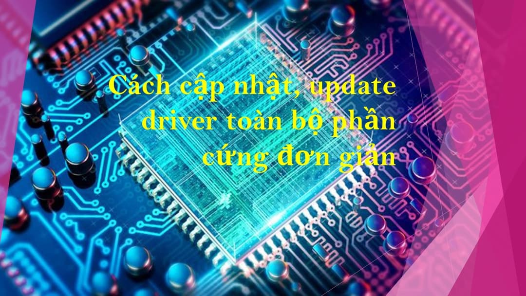 Cách cập nhật, update tất cả driver cho máy tính Window 10